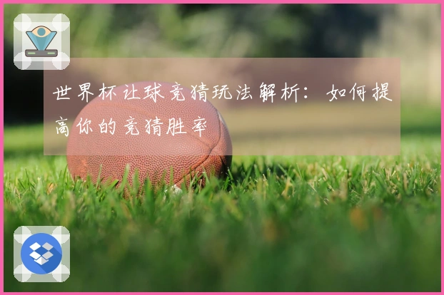 世界杯让球竞猜玩法解析：如何提高你的竞猜胜率