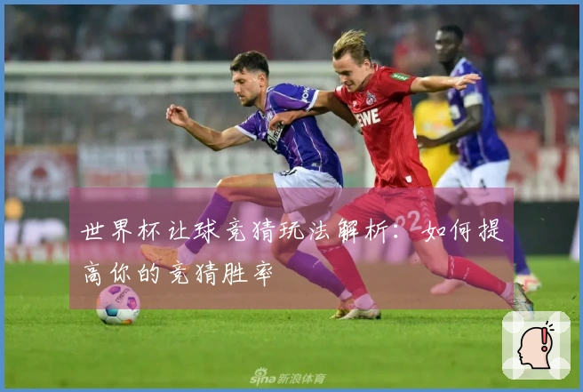 世界杯让球竞猜玩法解析：如何提高你的竞猜胜率