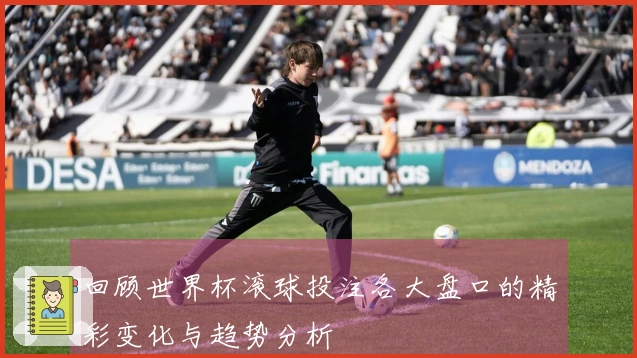 回顾世界杯滚球投注各大盘口的精彩变化与趋势分析