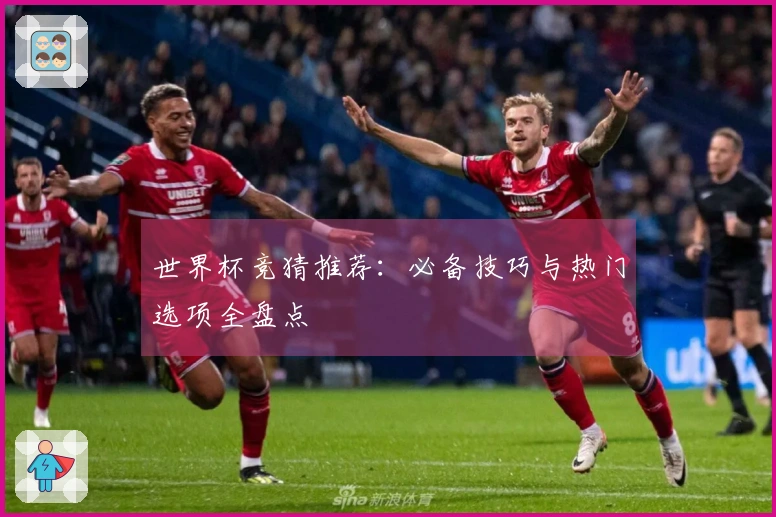 世界杯竞猜推荐：必备技巧与热门选项全盘点