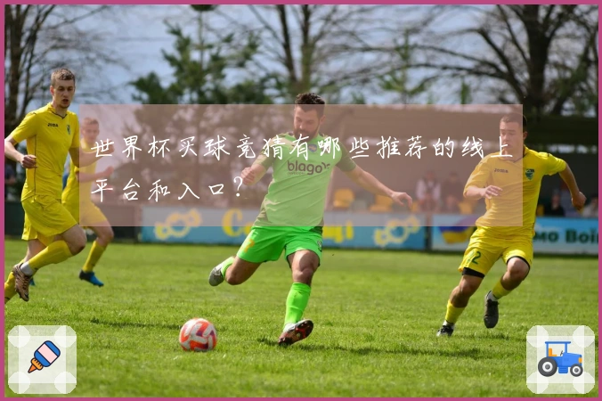 世界杯买球竞猜有哪些推荐的线上平台和入口？