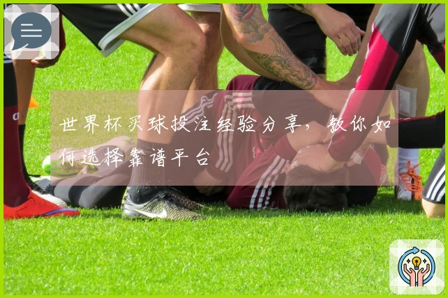 世界杯买球投注经验分享，教你如何选择靠谱平台